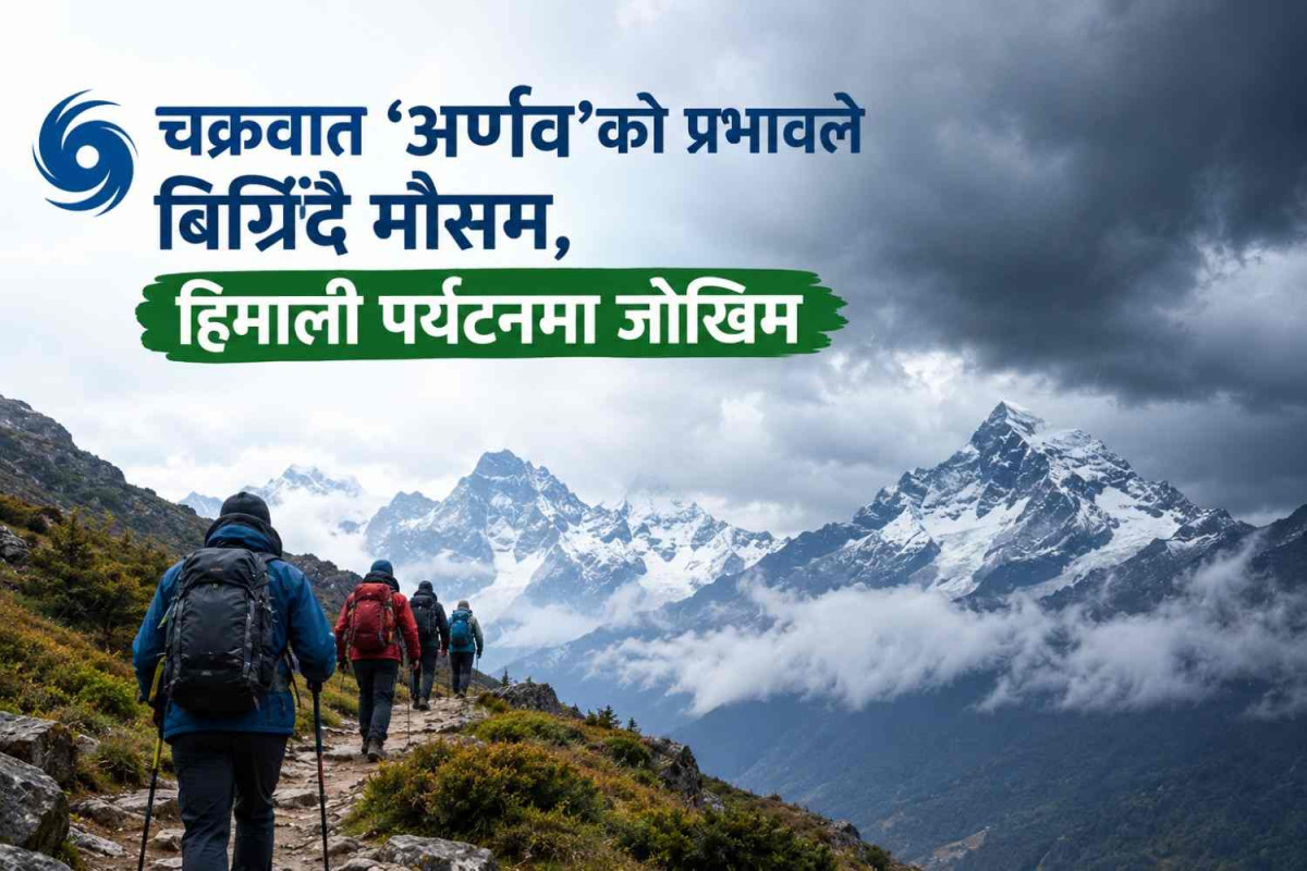 चक्रवात ‘अर्णव’को प्रभावले बिग्रिँदै मौसम, हिमाली पर्यटनमा जोखिम